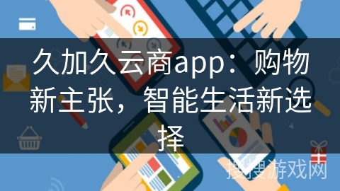 久加久云商app：购物新主张，智能生活新选择