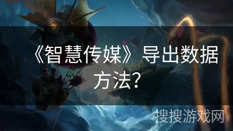 《智慧传媒》导出数据方法？