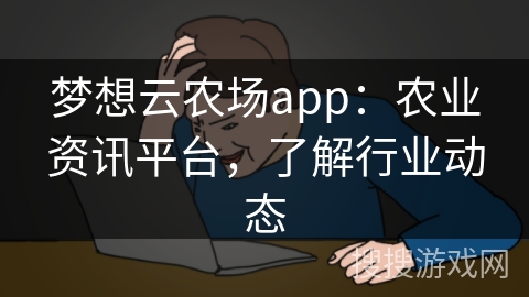 梦想云农场app：农业资讯平台，了解行业动态