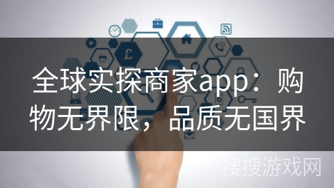 全球实探商家app：购物无界限，品质无国界