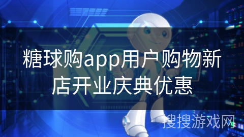 糖球购app用户购物新店开业庆典优惠