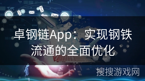 卓钢链App：实现钢铁流通的全面优化