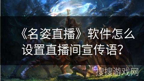 《名姿直播》软件怎么设置直播间宣传语? 《名姿直播》软件怎么设置直播间宣传语?