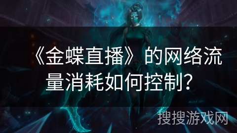 《金蝶直播》的网络流量消耗如何控制？