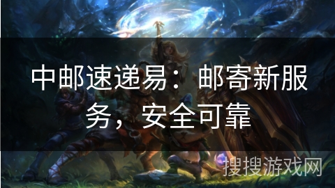 中邮速递易：邮寄新服务，安全可靠