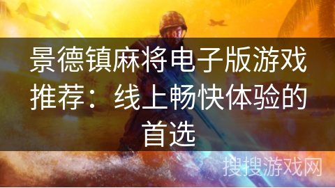 景德镇麻将电子版游戏推荐：线上畅快体验的首选