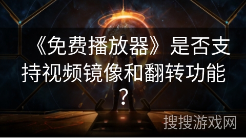 《免费播放器》是否支持视频镜像和翻转功能? 《免费播放器》是否支持视频镜像和翻转功能?