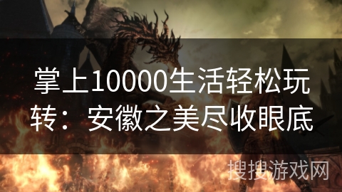 掌上10000生活轻松玩转：安徽之美尽收眼底