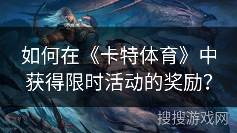 如何在《卡特体育》中获得限时活动的奖励? 如何在《卡特体育》中获得限时活动的奖励?