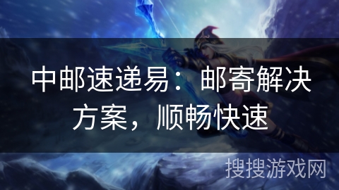 中邮速递易：邮寄解决方案，顺畅快速