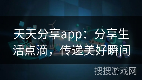 天天分享app:分享生活点滴,传递美好瞬间 天天分享app:分享生活点滴,传递美好瞬间