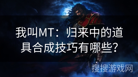 我叫MT：归来中的道具合成技巧有哪些？