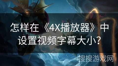 怎样在《4X播放器》中设置视频字幕大小? 怎样在《4X播放器》中设置视频字幕大小?