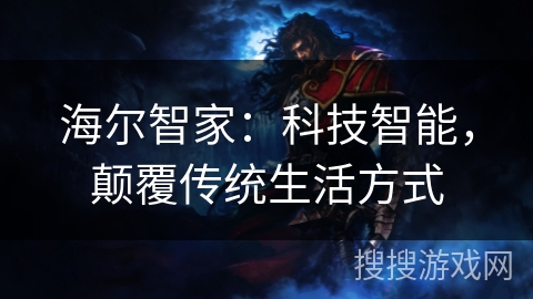 海尔智家:科技智能,颠覆传统生活方式 海尔智家:科技智能,颠覆传统生活方式