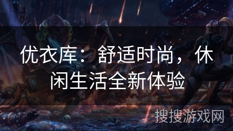 优衣库:舒适时尚,休闲生活全新体验 优衣库:舒适时尚,休闲生活全新体验