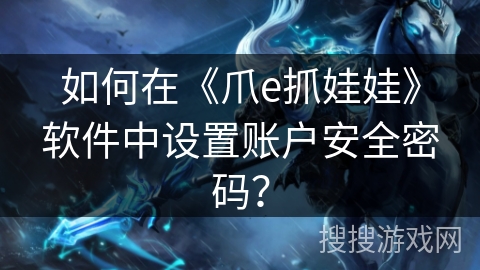 如何在《爪e抓娃娃》软件中设置账户安全密码? 如何在《爪e抓娃娃》软件中设置账户安全密码?