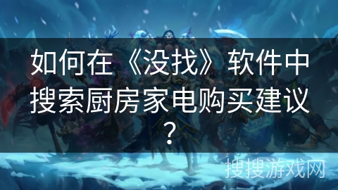 如何在《没找》软件中搜索厨房家电购买建议？
