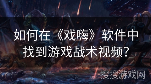 如何在《戏嗨》软件中找到游戏战术视频？