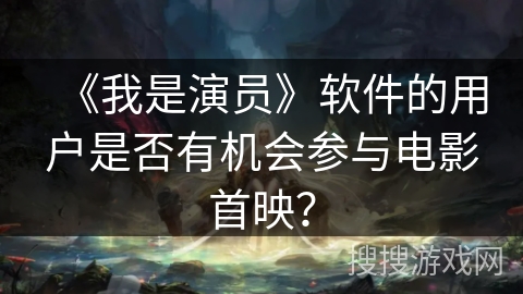 《我是演员》软件的用户是否有机会参与电影首映？