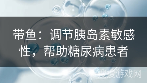带鱼：调节胰岛素敏感性，帮助糖尿病患者
