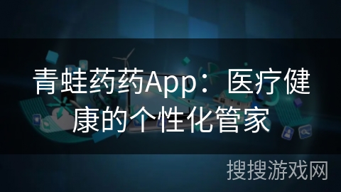 青蛙药药App：医疗健康的个性化管家