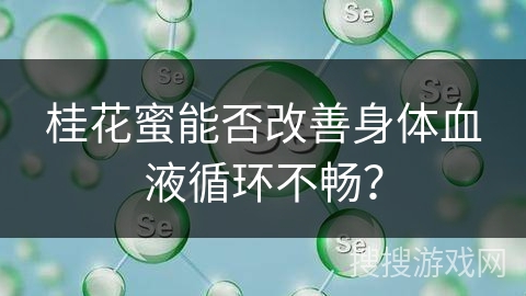 桂花蜜能否改善身体血液循环不畅？
