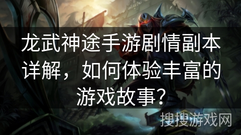 龙武神途手游剧情副本详解,如何体验丰富的游戏故事? 龙武神途手游剧情副本详解,如何体验丰富的游戏故事?