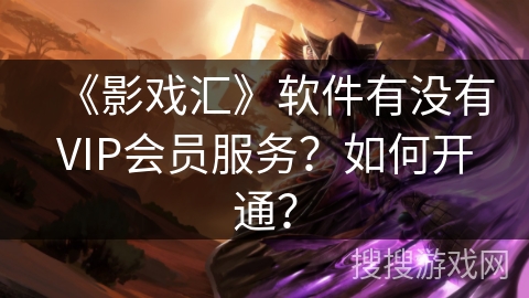 《影戏汇》软件有没有VIP会员服务?如何开通? 《影戏汇》软件有没有VIP会员服务?如何开通?