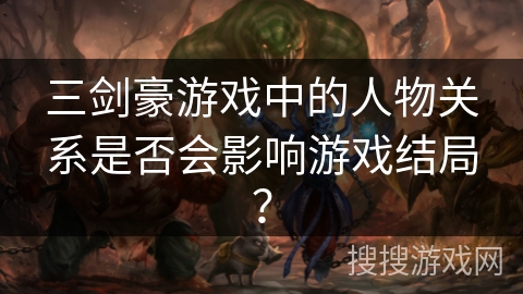 三剑豪游戏中的人物关系是否会影响游戏结局？