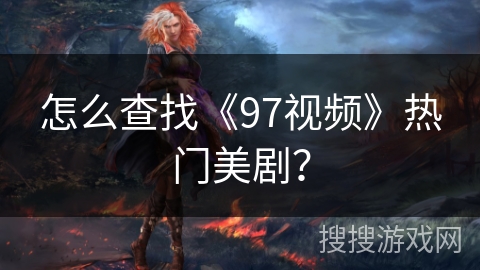怎么查找《97视频》热门美剧？