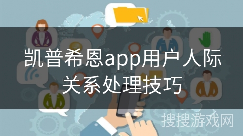 凯普希恩app用户人际关系处理技巧
