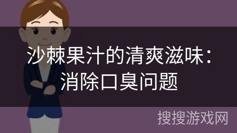 沙棘果汁的清爽滋味：消除口臭问题