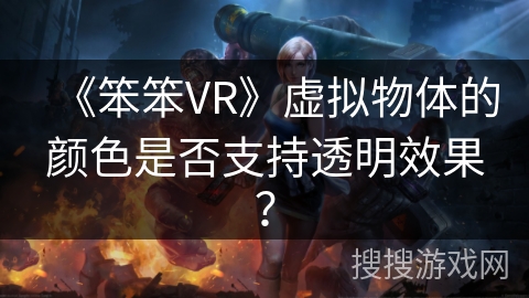 《笨笨VR》虚拟物体的颜色是否支持透明效果？