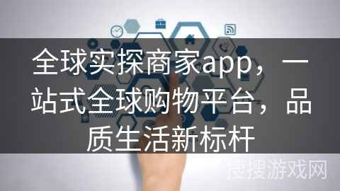 全球实探商家app，一站式全球购物平台，品质生活新标杆