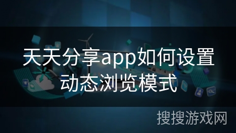 天天分享app如何设置动态浏览模式