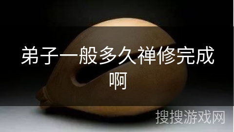 弟子一般多久禅修完成啊 弟子一般多久禅修完成啊