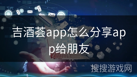 吉酒荟app怎么分享app给朋友