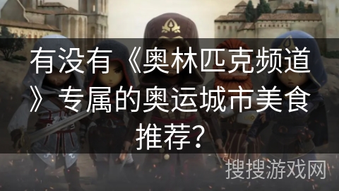 有没有《奥林匹克频道》专属的奥运城市美食推荐？
