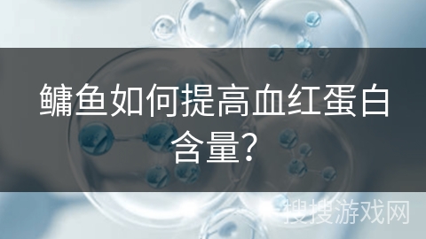鳙鱼如何提高血红蛋白含量？