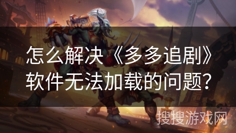 怎么解决《多多追剧》软件无法加载的问题？