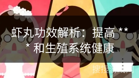 虾丸功效解析:提高 *** 和生殖系统健康 虾丸功效解析:提高 *** 和生殖系统健康