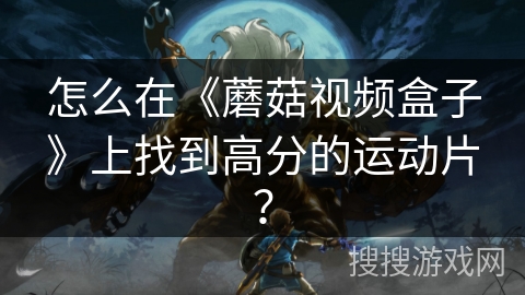 怎么在《蘑菇视频盒子》上找到高分的运动片？