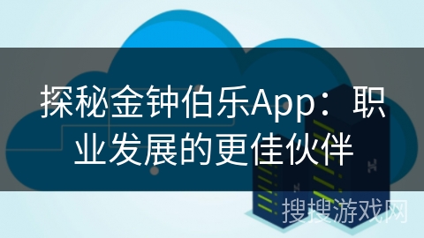 探秘金钟伯乐App：职业发展的更佳伙伴