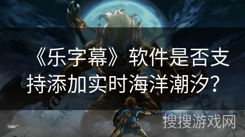 《乐字幕》软件是否支持添加实时海洋潮汐? 《乐字幕》软件是否支持添加实时海洋潮汐?