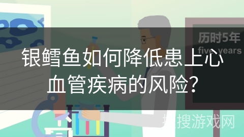 银鳕鱼如何降低患上心血管疾病的风险？