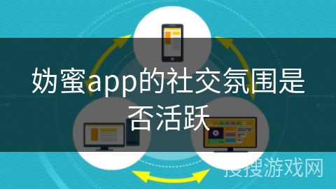 妫蜜app的社交氛围是否活跃