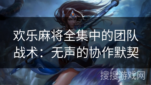 欢乐麻将全集中的团队战术：无声的协作默契