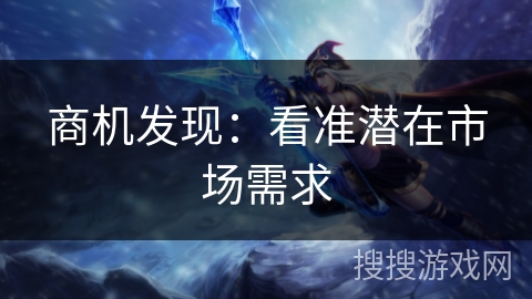 商机发现：看准潜在市场需求