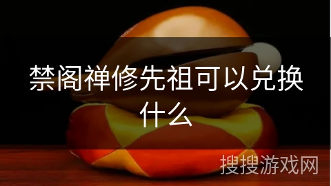 禁阁禅修先祖可以兑换什么