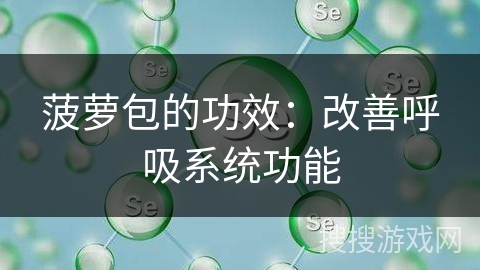 菠萝包的功效:改善呼吸系统功能 菠萝包的功效:改善呼吸系统功能